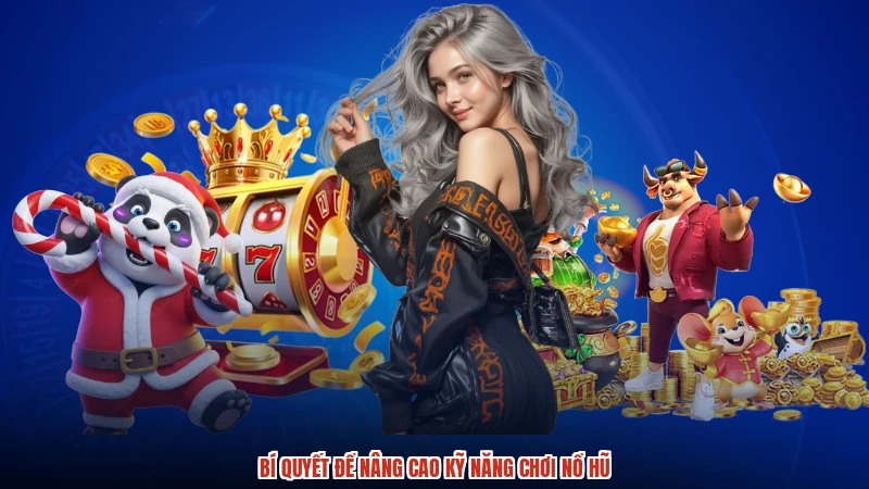 Bí quyết để nâng cao kỹ năng chơi nổ hũ