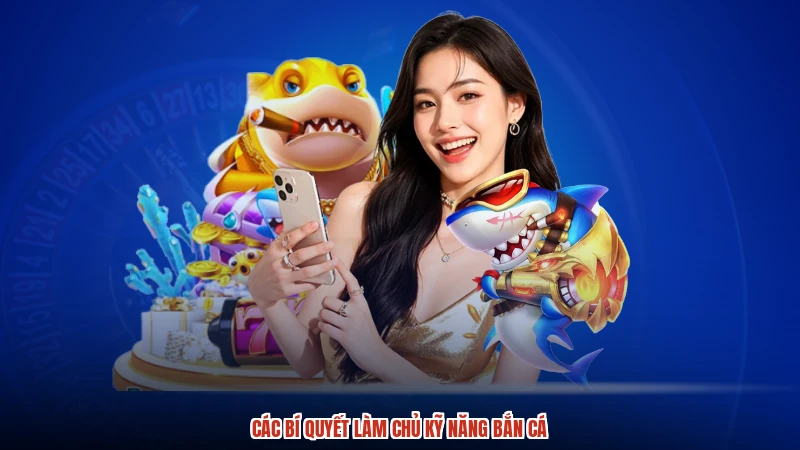 Các bí quyết làm chủ kỹ năng bắn cá