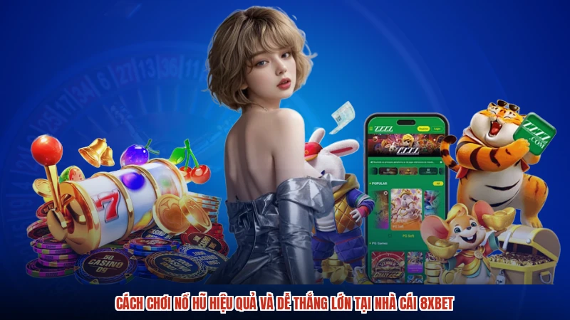 Cách Chơi Nổ Hũ Hiệu Quả Và Dễ Thắng Lớn Tại Nhà Cái 8XBET