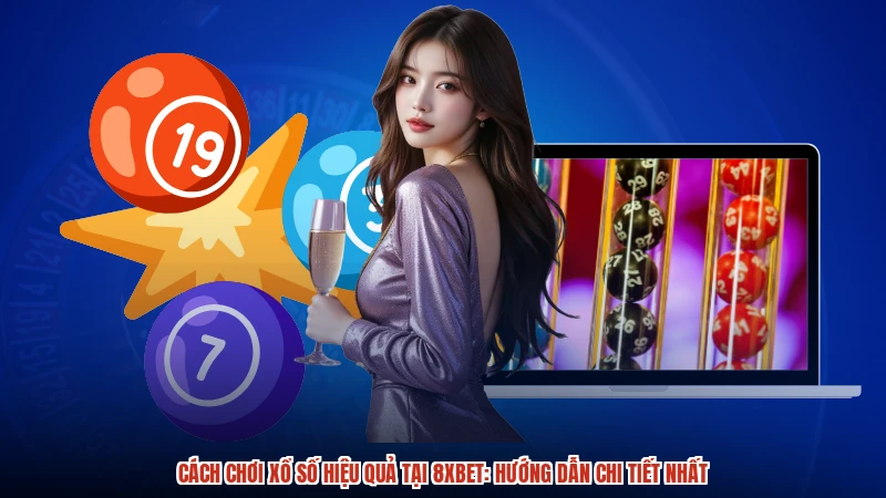 Cách Chơi Xổ Số Hiệu Quả Tại 8XBET: Hướng Dẫn Chi Tiết Nhất