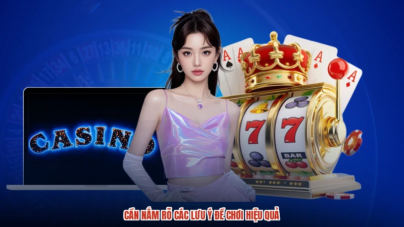 Cần nắm rõ các lưu ý để chơi hiệu quả Cần nắm rõ các lưu ý để chơi hiệu quả