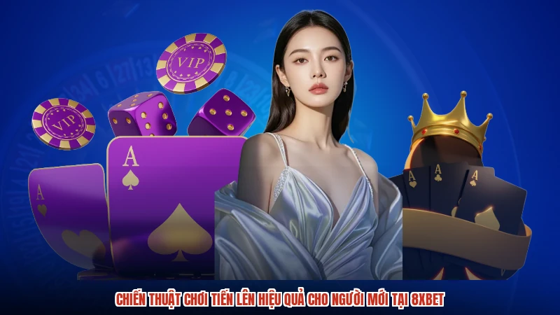 Chiến Thuật Chơi Tiến Lên Hiệu Quả Cho Người Mới Tại 8XBET
