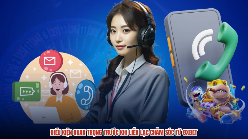 Điều kiện quan trọng trước khi liên lạc chăm sóc từ 8XBET