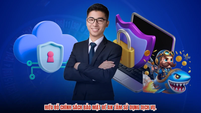 Hiểu rõ chính sách bảo mật để an tâm sử dụng dịch vụ.