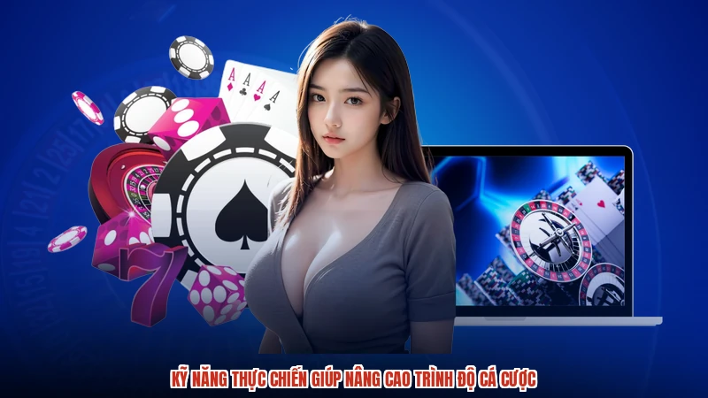 Kỹ năng thực chiến giúp nâng cao trình độ cá cược