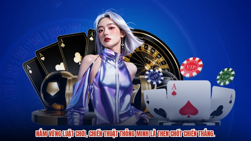 Nắm vững luật chơi, chiến thuật thông minh là then chốt chiến thắng.
