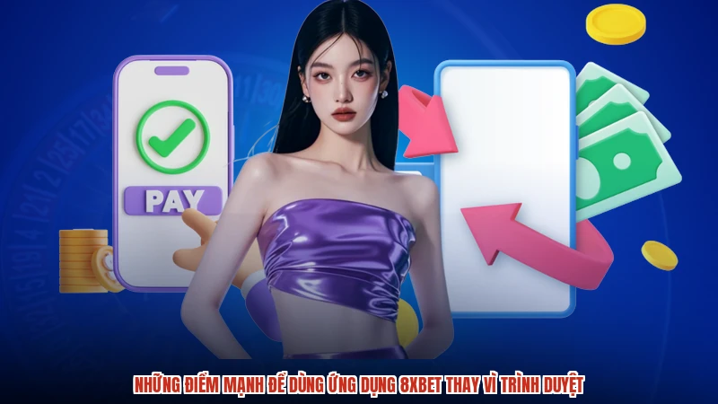 Những điểm mạnh để dùng ứng dụng 8XBET thay vì trình duyệt