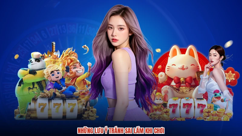 Những lưu ý tránh sai lầm khi chơi
