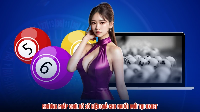 Phương Pháp Chơi Xổ Số Hiệu Quả Cho Người Mới Tại 8XBET