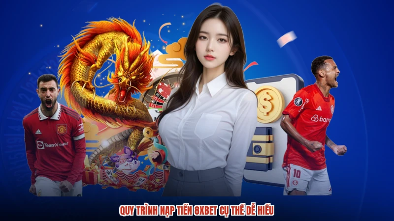Quy trình nạp tiền 8XBET cụ thể dễ hiểu