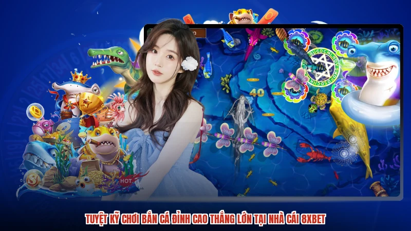 Tuyệt Kỹ Chơi Bắn Cá Đỉnh Cao Thắng Lớn Tại Nhà Cái 8XBET