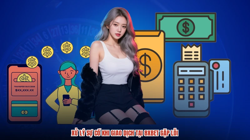 Xử lý sự cố khi giao dịch tại 8XBET gặp lỗi